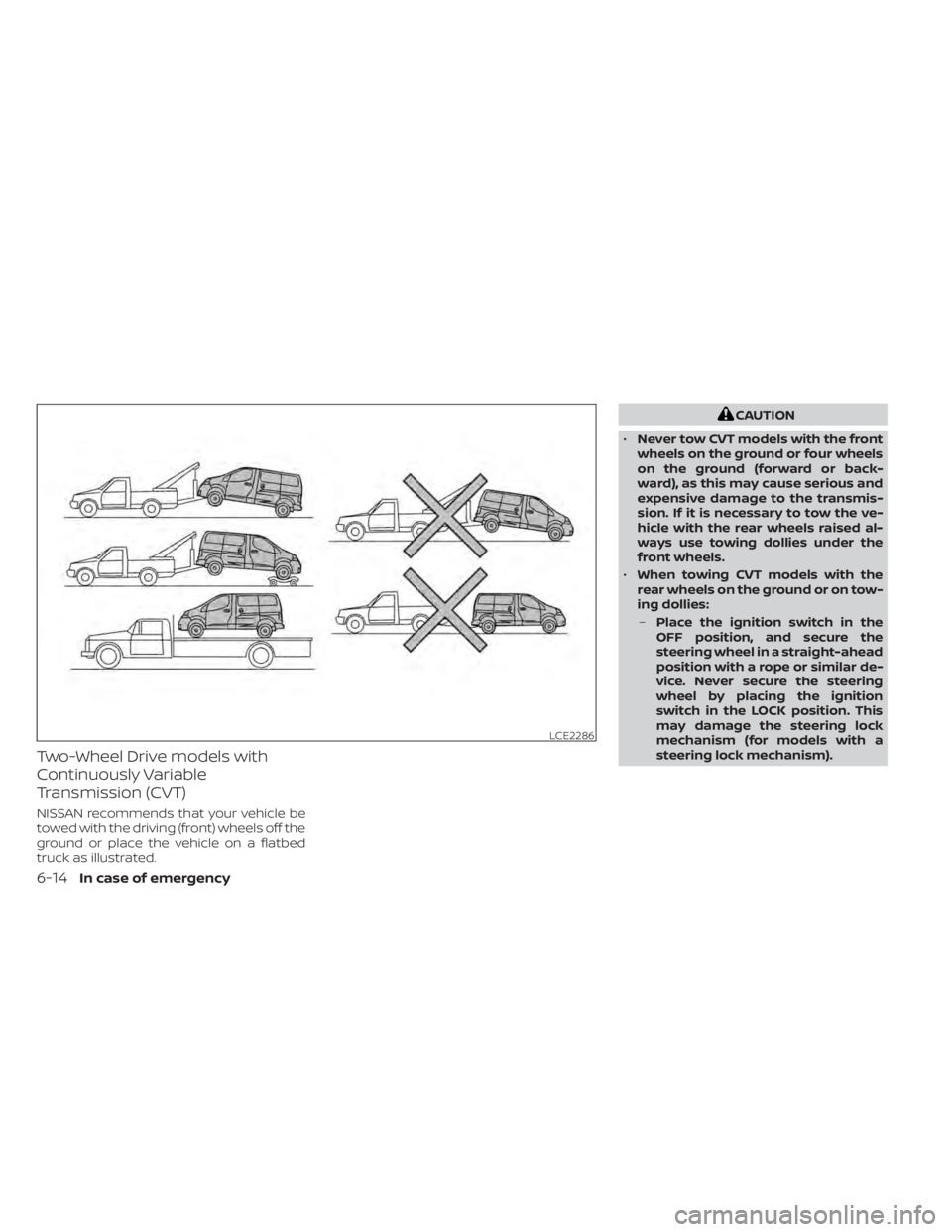 NISSAN NV200 2021  Owners Manual Two-Wheel Drive models with
Continuously Variable
Transmission (CVT)
NISSAN recommends that your vehicle be
towed with the driving (front) wheels off the
ground or place the vehicle on a flatbed
truck