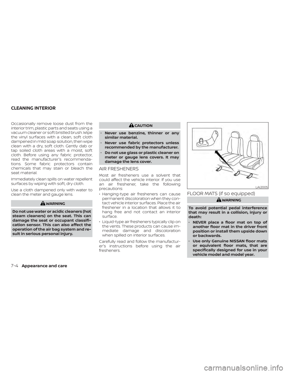 NISSAN NV200 2021 Owners Manual Occasionally remove loose dust from the
interior trim, plastic parts and seats using a
vacuum cleaner or sof t bristled brush. Wipe
the vinyl surfaces with a clean, sof t cloth
dampened in mild soap s NISSAN NV200 2021 Owners Manual Occasionally remove loose dust from the
interior trim, plastic parts and seats using a
vacuum cleaner or sof t bristled brush. Wipe
the vinyl surfaces with a clean, sof t cloth
dampened in mild soap s