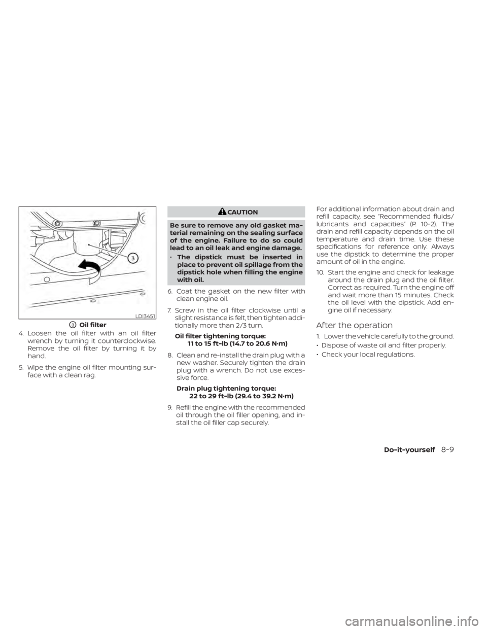 NISSAN NV200 2021 Owners Manual 4. Loosen the oil filter with an oil filterwrench by turning it counterclockwise.
Remove the oil filter by turning it by
hand.
5. Wipe the engine oil filter mounting sur- face with a clean rag.
LDI345 NISSAN NV200 2021 Owners Manual 4. Loosen the oil filter with an oil filterwrench by turning it counterclockwise.
Remove the oil filter by turning it by
hand.
5. Wipe the engine oil filter mounting sur- face with a clean rag.
LDI345