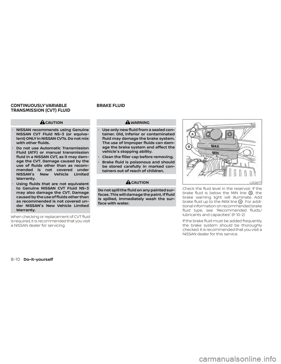 NISSAN NV200 2021  Owners Manual CAUTION
• NISSAN recommends using Genuine
NISSAN CVT Fluid NS-3 (or equiva-
lent) ONLY in NISSAN CVTs. Do not mix
with other fluids.
• Do not use Automatic Transmission
Fluid (ATF) or manual trans