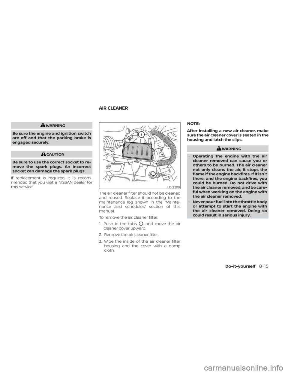 NISSAN NV200 2021 Owners Manual WARNING
Be sure the engine and ignition switch
are off and that the parking brake is
engaged securely.
CAUTION
Be sure to use the correct socket to re-
move the spark plugs. An incorrect
socket can da NISSAN NV200 2021 Owners Manual WARNING
Be sure the engine and ignition switch
are off and that the parking brake is
engaged securely.
CAUTION
Be sure to use the correct socket to re-
move the spark plugs. An incorrect
socket can da