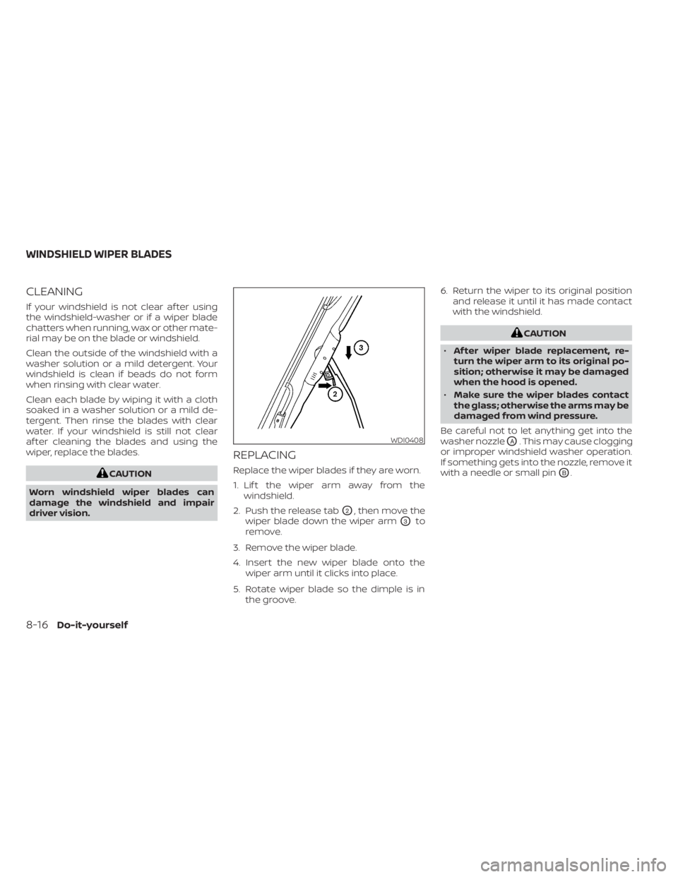 NISSAN NV200 2021  Owners Manual CLEANING
If your windshield is not clear af ter using
the windshield-washer or if a wiper blade
chatters when running, wax or other mate-
rial may be on the blade or windshield.
Clean the outside of t