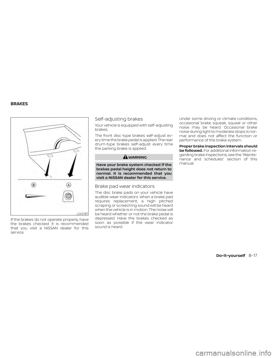 NISSAN NV200 2021  Owners Manual If the brakes do not operate properly, have
the brakes checked. It is recommended
that you visit a NISSAN dealer for this
service.
Self-adjusting brakes
Your vehicle is equipped with self-adjusting
br