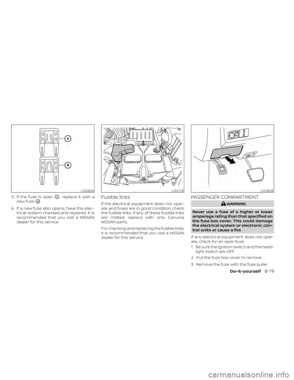 NISSAN NV200 2021  Owners Manual 5. If the fuse is openOA, replace it with a
new fuse
OB.
6. If a new fuse also opens, have the elec- trical system checked and repaired. It is
recommended that you visit a NISSAN
dealer for this servi