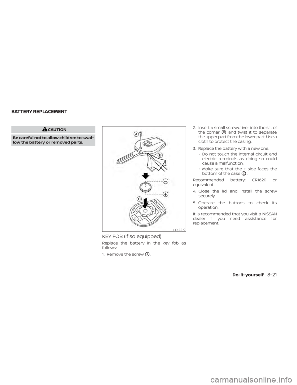 NISSAN NV200 2021 Owners Manual CAUTION
Be careful not to allow children to swal-
low the battery or removed parts.
KEY FOB (if so equipped)
Replace the battery in the key fob as
follows:
1. Remove the screw
OA. 2. Insert a small sc NISSAN NV200 2021 Owners Manual CAUTION
Be careful not to allow children to swal-
low the battery or removed parts.
KEY FOB (if so equipped)
Replace the battery in the key fob as
follows:
1. Remove the screw
OA. 2. Insert a small sc