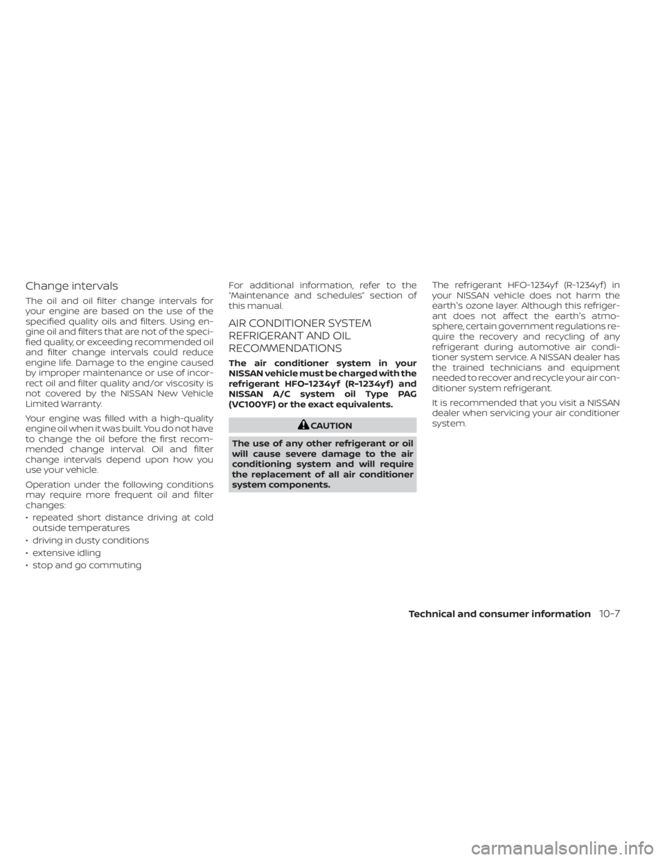 NISSAN NV200 2021  Owners Manual Change intervals
The oil and oil filter change intervals for
your engine are based on the use of the
specified quality oils and filters. Using en-
gine oil and filters that are not of the speci-
fied 