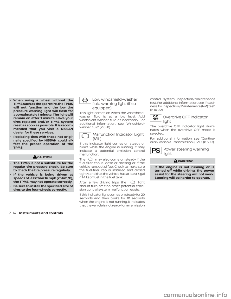 NISSAN NV200 2021 Manual Online •When using a wheel without the
TPMS such as the spare tire, the TPMS
will not function and the low tire
pressure warning light will flash for
approximately 1 minute. The light will
remain on af ter