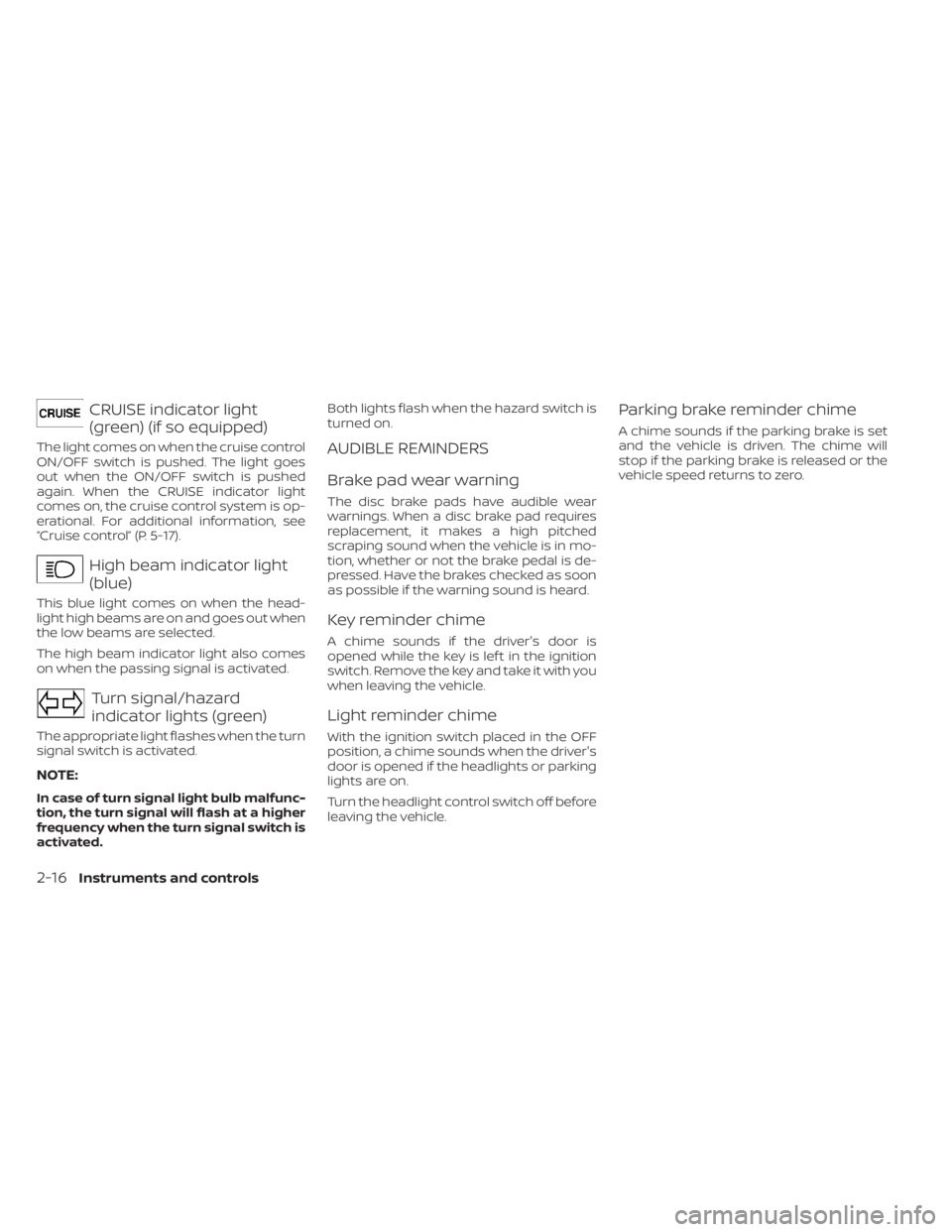 NISSAN NV200 2021  Owners Manual High beam indicator light
(blue)
This blue light comes on when the head-
light high beams are on and goes out when
the low beams are selected.
The high beam indicator light also comes
on when the pass