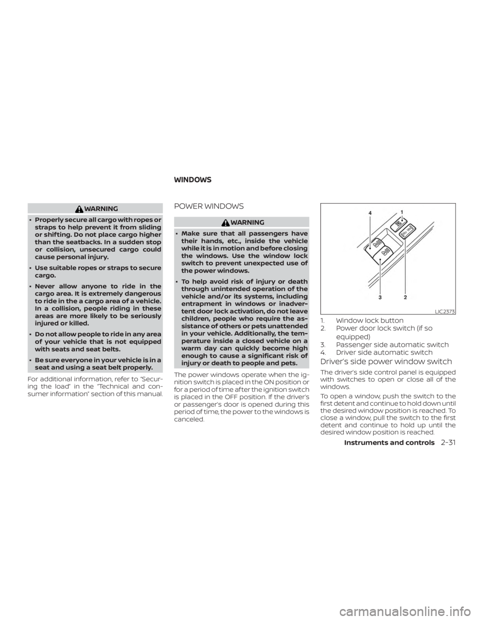 NISSAN NV200 2020  Owners Manual WARNING
∙ Properly secure all cargo with ropes orstraps to help prevent it from sliding
or shif ting. Do not place cargo higher
than the seatbacks. In a sudden stop
or collision, unsecured cargo cou
