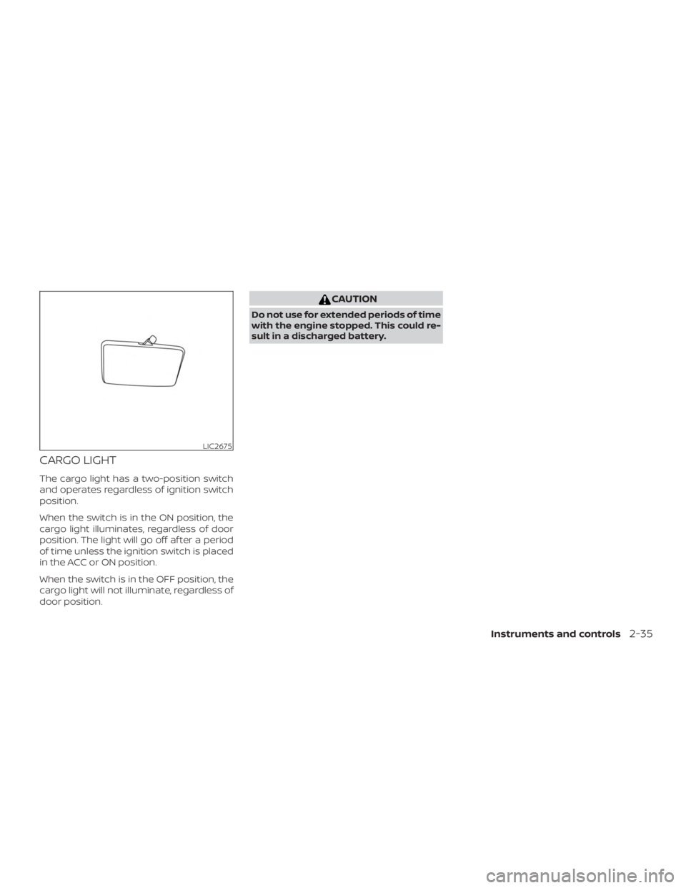 NISSAN NV200 2020  Owners Manual CARGO LIGHT
The cargo light has a two-position switch
and operates regardless of ignition switch
position.
When the switch is in the ON position, the
cargo light illuminates, regardless of door
positi