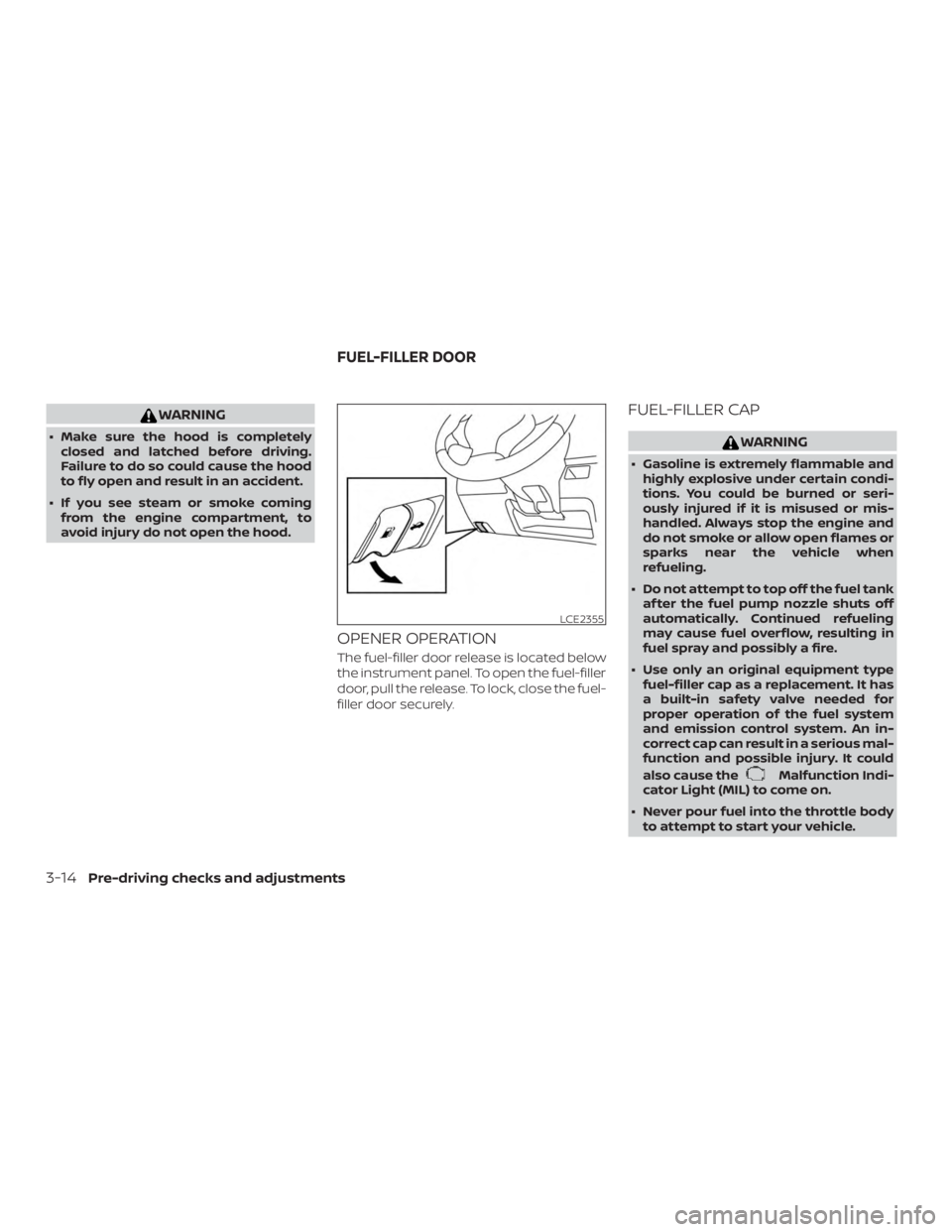 NISSAN NV200 2020  Owners Manual WARNING
∙ Make sure the hood is completelyclosed and latched before driving.
Failure to do so could cause the hood
to fly open and result in an accident.
∙ If you see steam or smoke coming from th