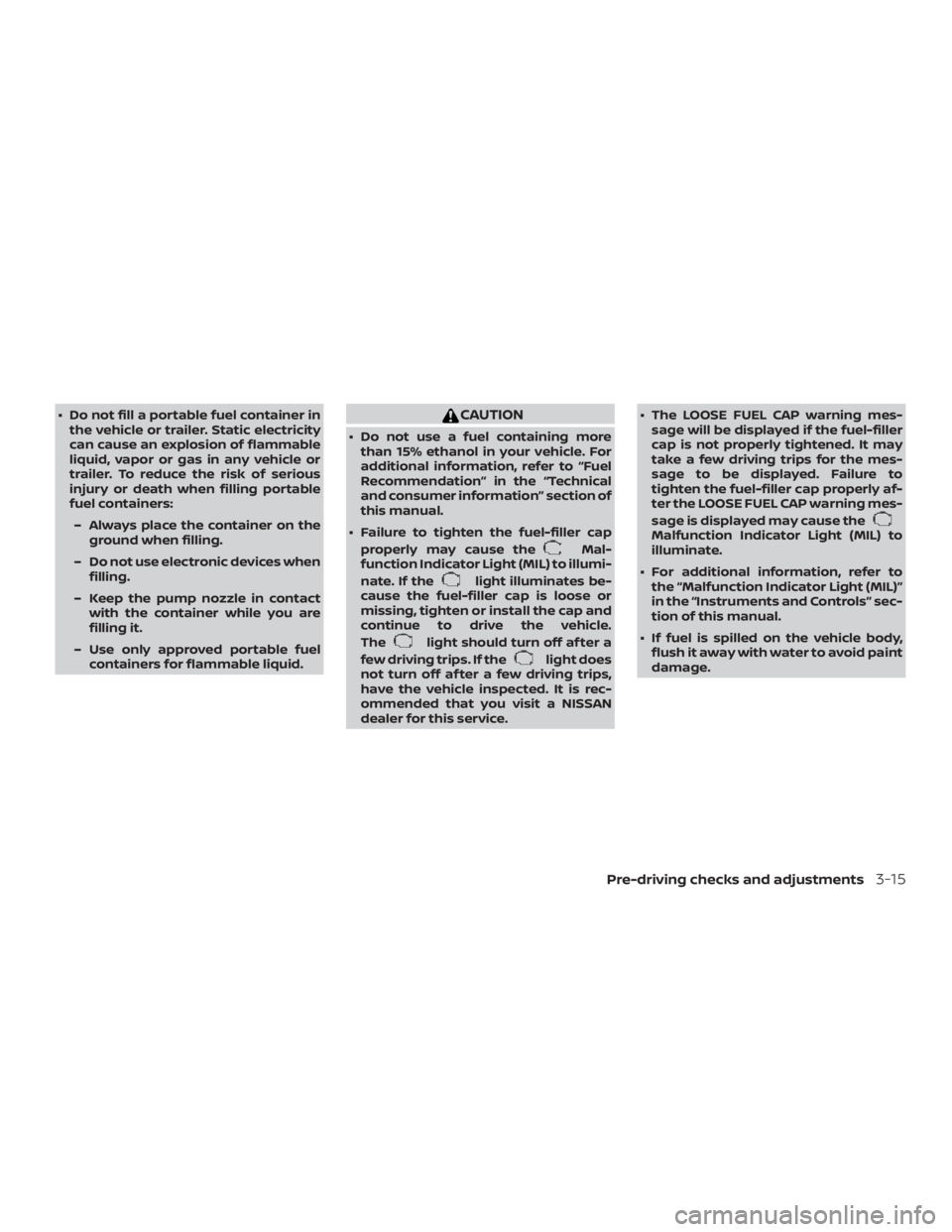 NISSAN NV200 2020  Owners Manual ∙ Do not fill a portable fuel container inthe vehicle or trailer. Static electricity
can cause an explosion of flammable
liquid, vapor or gas in any vehicle or
trailer. To reduce the risk of serious