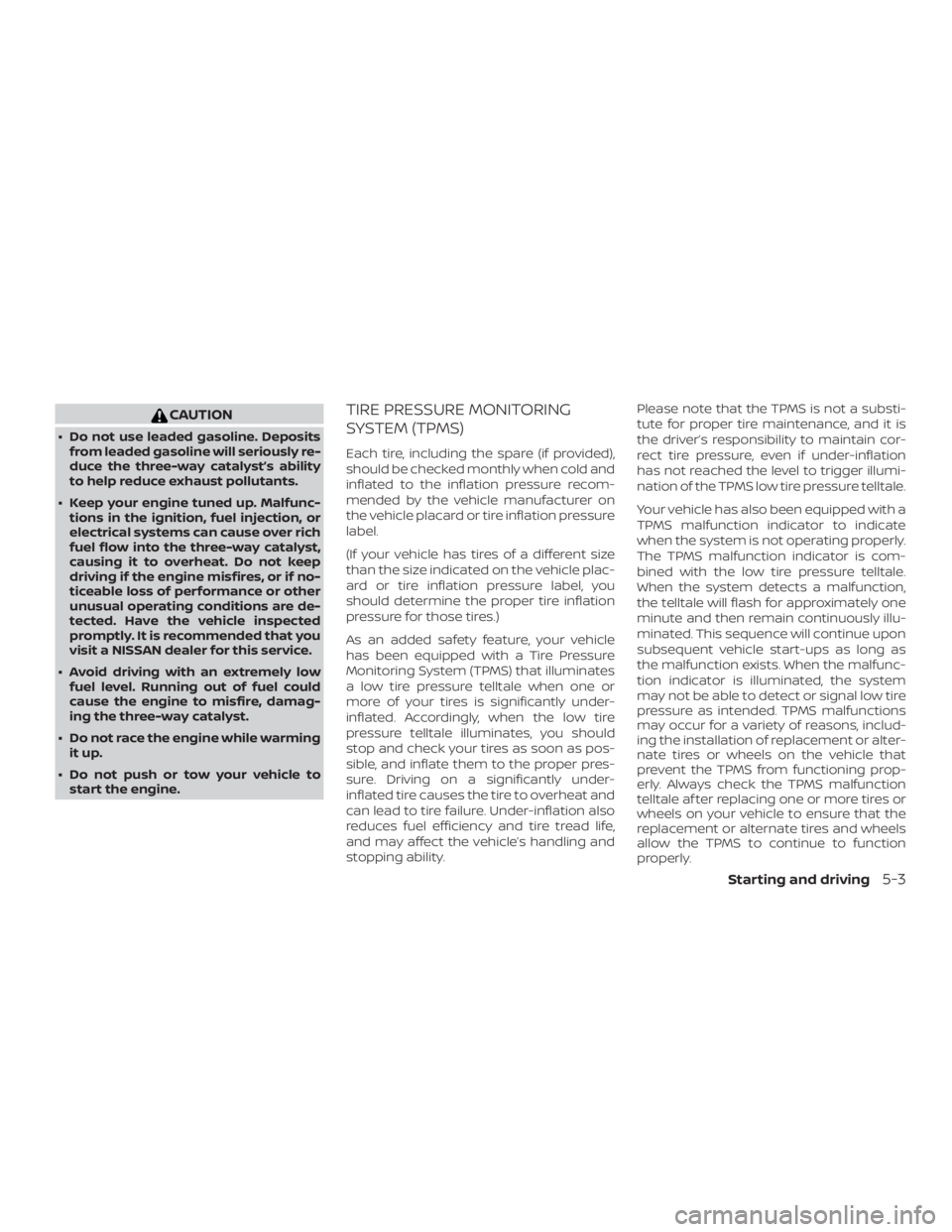 NISSAN NV200 2020  Owners Manual CAUTION
∙ Do not use leaded gasoline. Depositsfrom leaded gasoline will seriously re-
duce the three-way catalyst’s ability
to help reduce exhaust pollutants.
∙ Keep your engine tuned up. Malfun