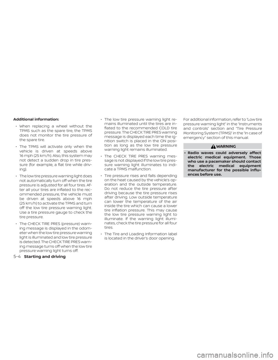 NISSAN NV200 2020  Owners Manual Additional information:∙ When replacing a wheel without the TPMS such as the spare tire, the TPMS
does not monitor the tire pressure of
the spare tire.
∙ The TPMS will activate only when the vehic