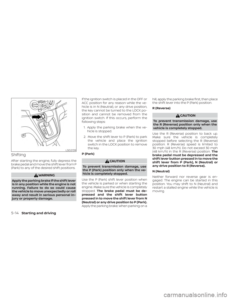 NISSAN NV200 2020 Owners Manual Shif ting
Af ter starting the engine, fully depress the
brake pedal and move the shif t lever from P
(Park) to any of the desired shif t positions. NISSAN NV200 2020 Owners Manual Shif ting
Af ter starting the engine, fully depress the
brake pedal and move the shif t lever from P
(Park) to any of the desired shif t positions.