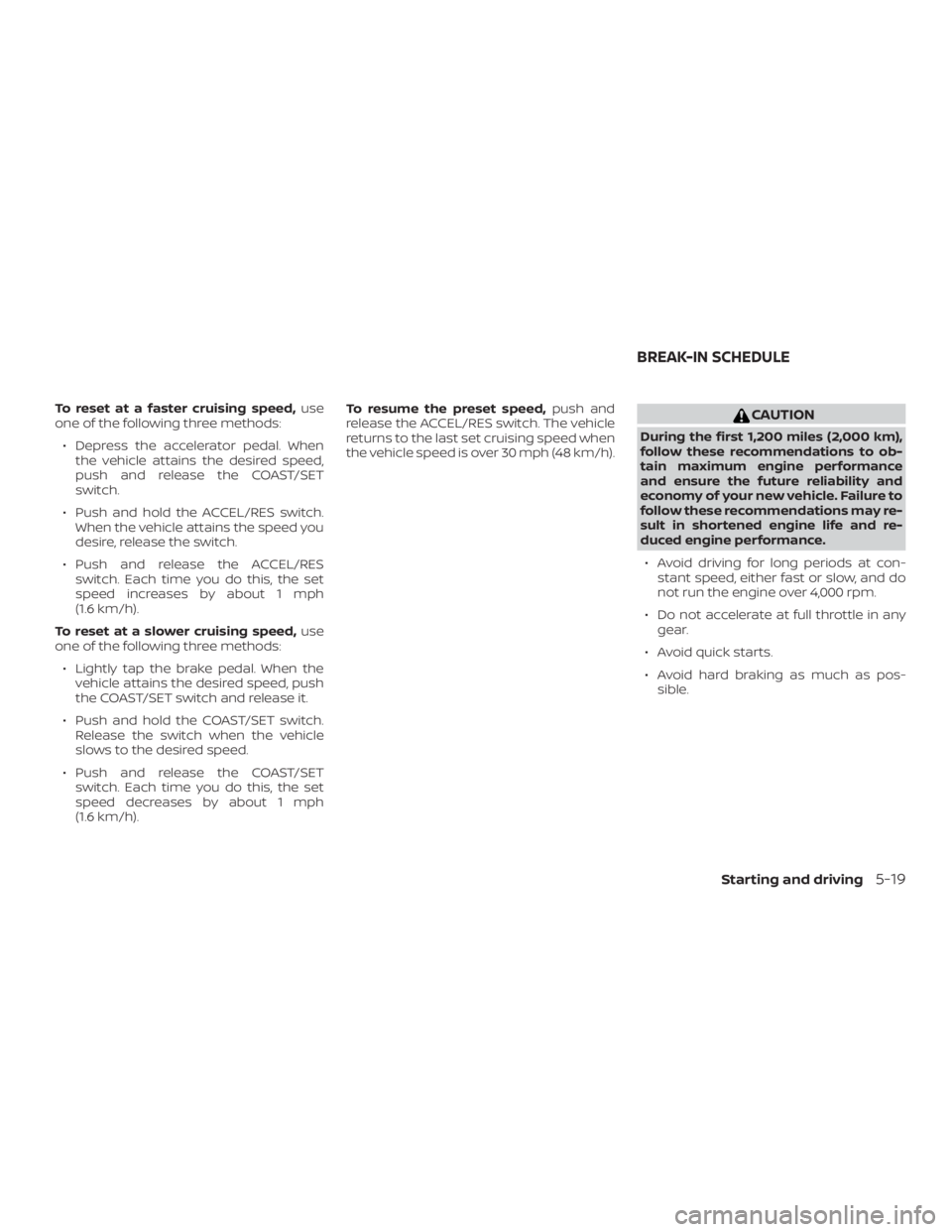 NISSAN NV200 2020 Owners Manual To reset at a faster cruising speed,use
one of the following three methods:
∙ Depress the accelerator pedal. When the vehicle attains the desired speed,
push and release the COAST/SET
switch.
∙ Pu NISSAN NV200 2020 Owners Manual To reset at a faster cruising speed,use
one of the following three methods:
∙ Depress the accelerator pedal. When the vehicle attains the desired speed,
push and release the COAST/SET
switch.
∙ Pu