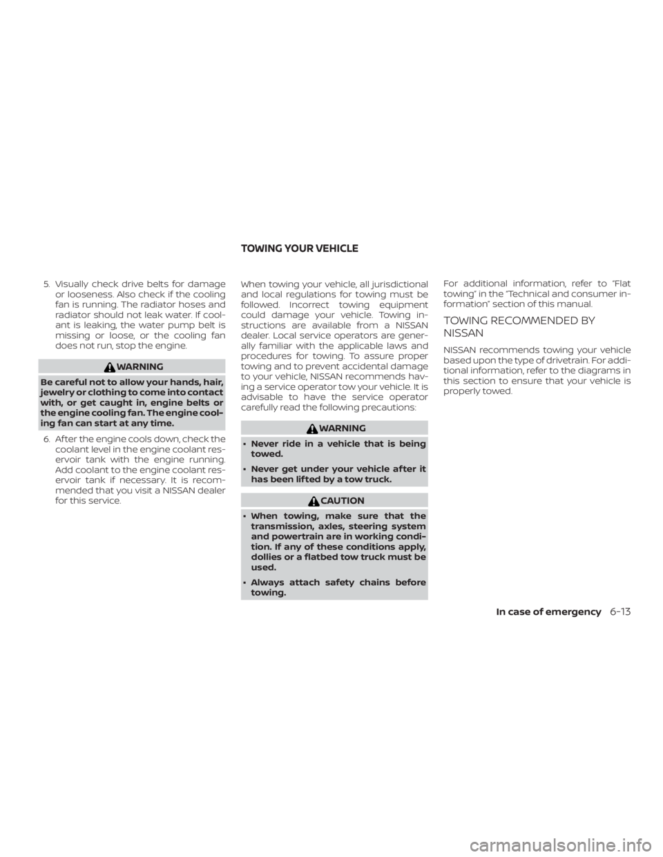 NISSAN NV200 2020  Owners Manual 5. Visually check drive belts for damageor looseness. Also check if the cooling
fan is running. The radiator hoses and
radiator should not leak water. If cool-
ant is leaking, the water pump belt is
m