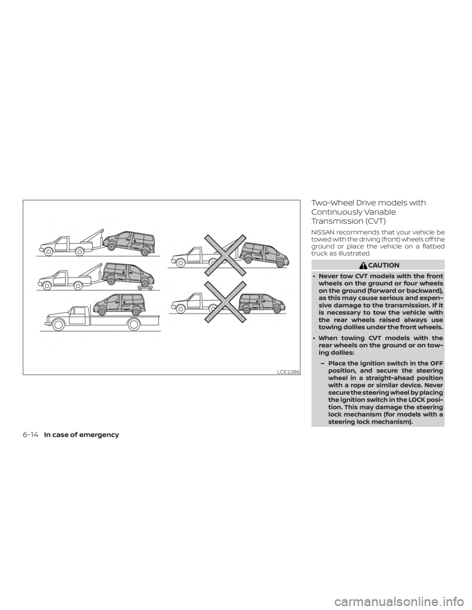 NISSAN NV200 2020  Owners Manual Two-Wheel Drive models with
Continuously Variable
Transmission (CVT)
NISSAN recommends that your vehicle be
towed with the driving (front) wheels off the
ground or place the vehicle on a flatbed
truck