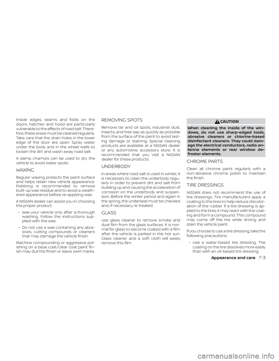 NISSAN NV200 2020  Owners Manual Inside edges, seams and folds on the
doors, hatches and hood are particularly
vulnerable to the effects of road salt. There-
fore, these areas must be cleaned regularly.
Take care that the drain holes