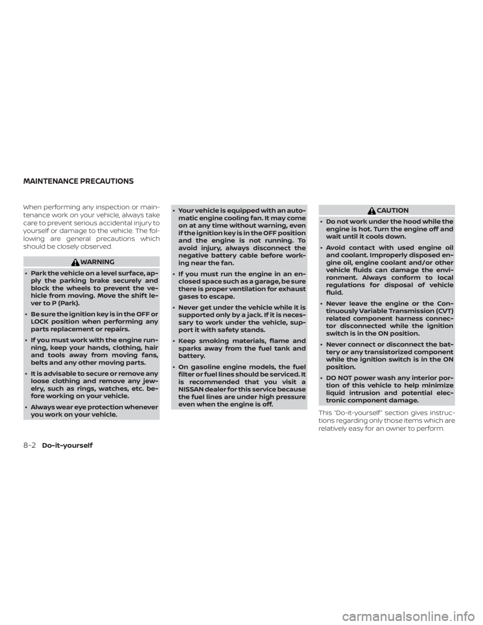 NISSAN NV200 2020  Owners Manual When performing any inspection or main-
tenance work on your vehicle, always take
care to prevent serious accidental injury to
yourself or damage to the vehicle. The fol-
lowing are general precaution