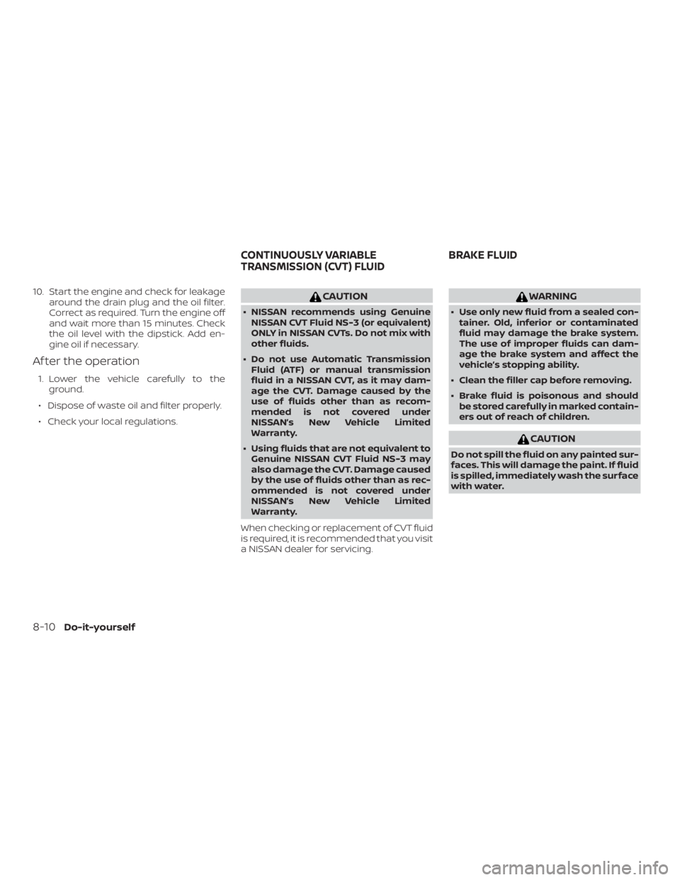 NISSAN NV200 2020  Owners Manual 10. Start the engine and check for leakagearound the drain plug and the oil filter.
Correct as required. Turn the engine off
and wait more than 15 minutes. Check
the oil level with the dipstick. Add e