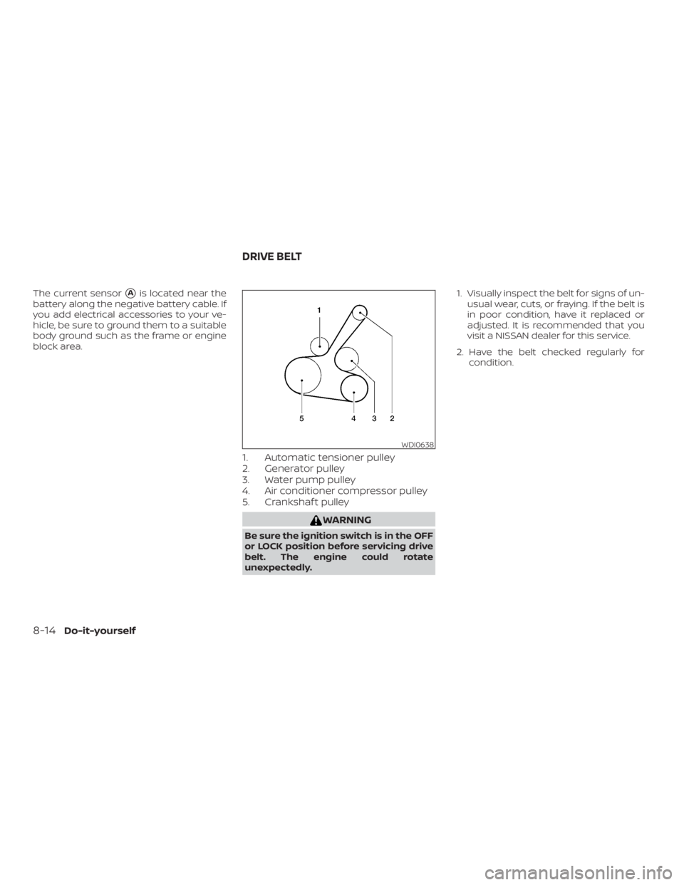 NISSAN NV200 2020  Owners Manual The current sensorAis located near the
battery along the negative battery cable. If
you add electrical accessories to your ve-
hicle, be sure to ground them to a suitable
body ground such as the fram