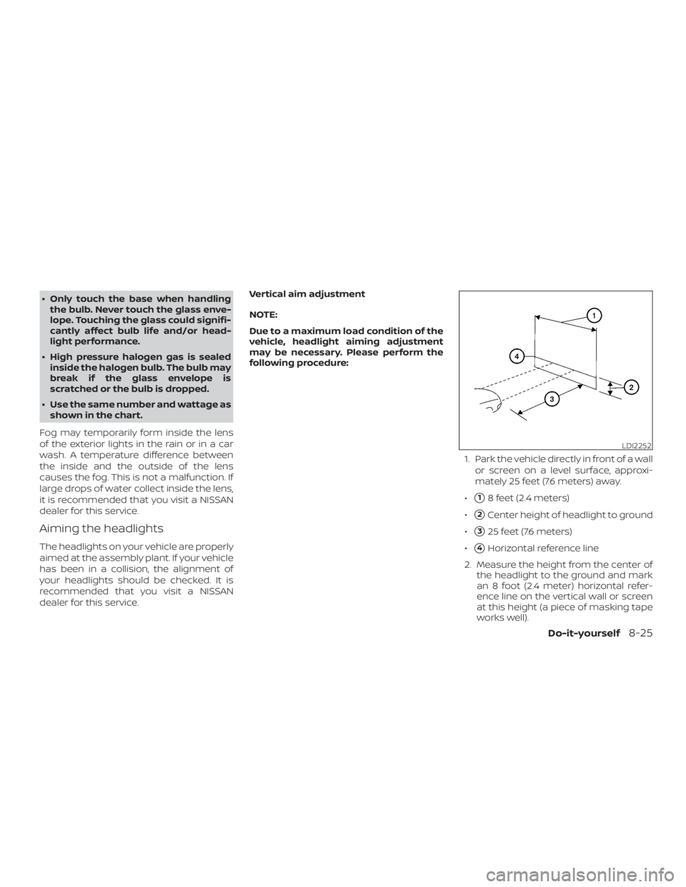 NISSAN NV200 2020  Owners Manual ∙ Only touch the base when handlingthe bulb. Never touch the glass enve-
lope. Touching the glass could signifi-
cantly affect bulb life and/or head-
light performance.
∙ High pressure halogen gas