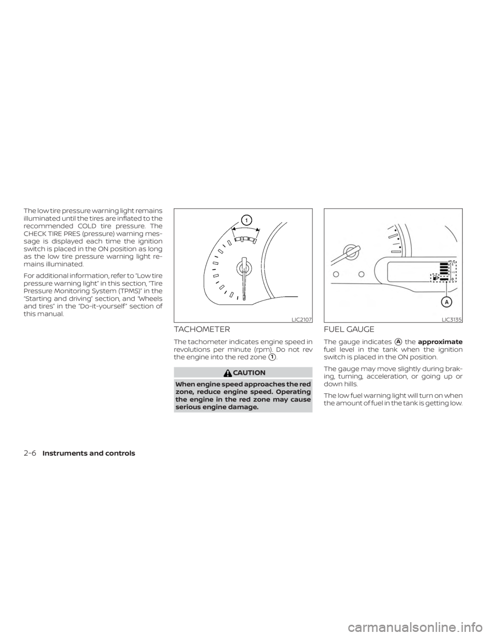 NISSAN NV200 2020  Owners Manual The low tire pressure warning light remains
illuminated until the tires are inflated to the
recommended COLD tire pressure. The
CHECK TIRE PRES (pressure) warning mes-
sage is displayed each time the 