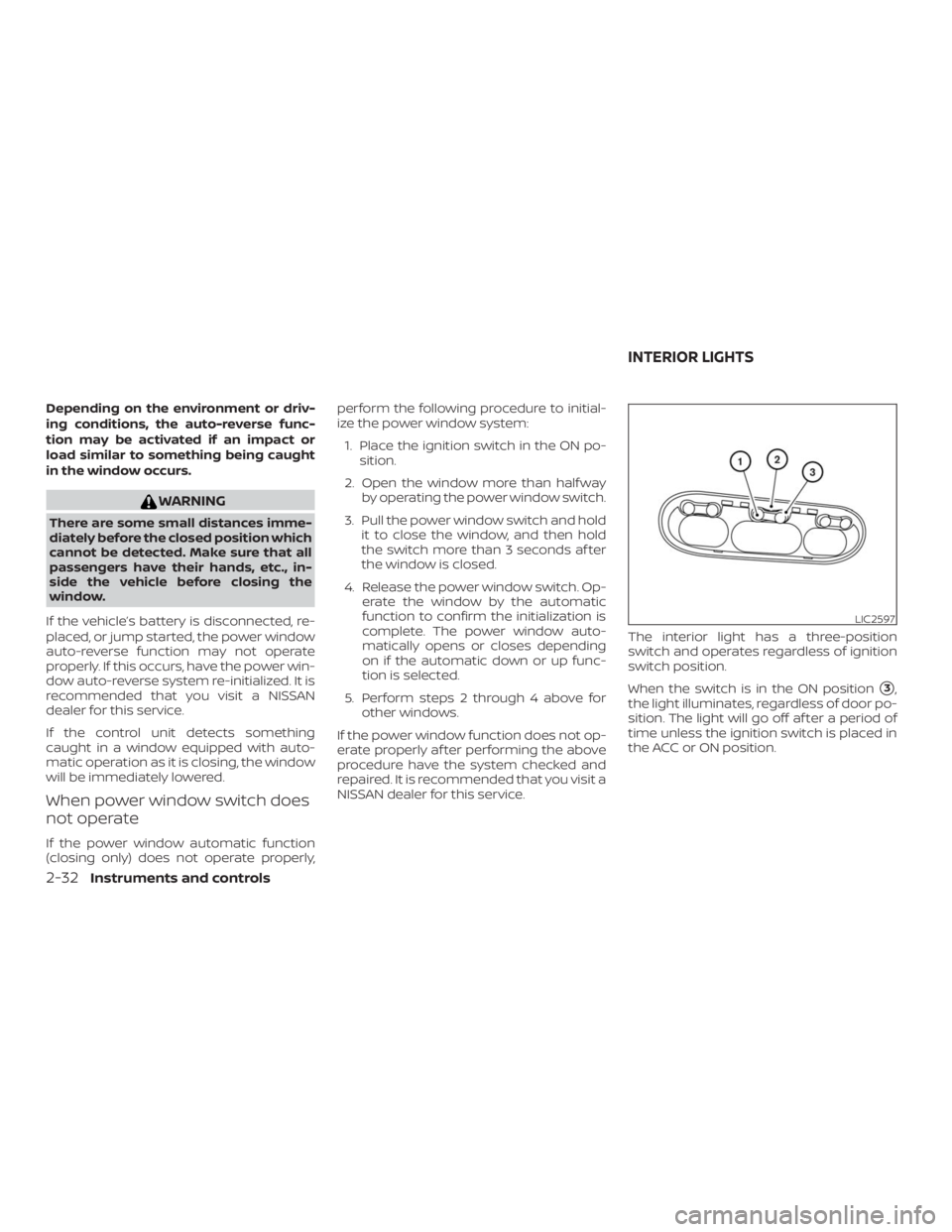 NISSAN NV200 2019  Owners Manual WARNING
There are some small distances imme-
diately before the closed position which
cannot be detected. Make sure that all
passengers have their hands, etc., in-
side the vehicle before closing the
