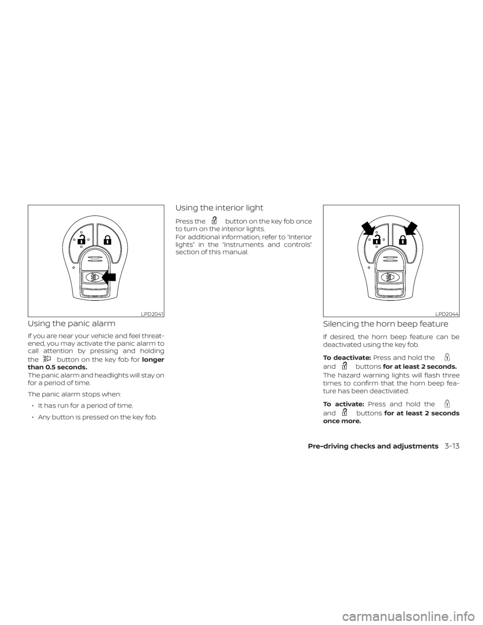 NISSAN NV200 2019  Owners Manual button on the key fob forlonger
than 0.5 seconds.
The panic alarm and headlights will stay on
for a period of time.
The panic alarm stops when:
∙ It has run for a period of time.
∙ Any button is p
