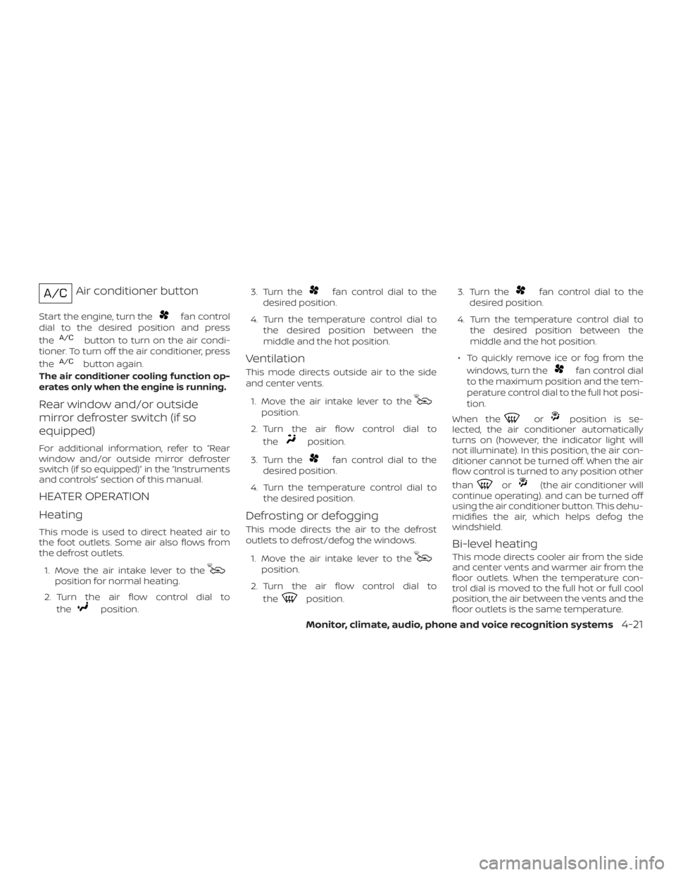 NISSAN NV200 2019  Owners Manual fan control
dial to the desired position and press
the
button to turn on the air condi-
tioner. To turn off the air conditioner, press
the
button again.
The air conditioner cooling function op-
erates