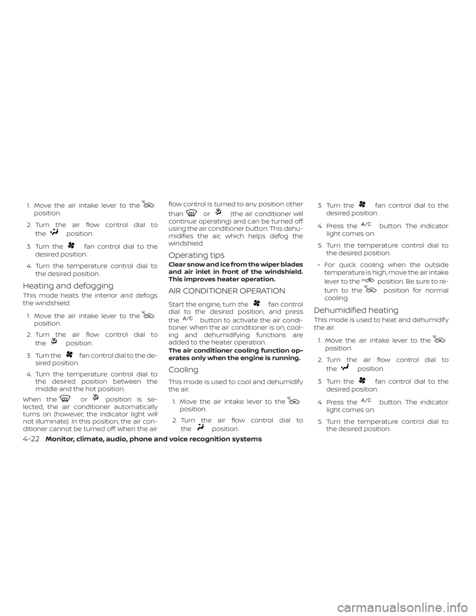 NISSAN NV200 2019  Owners Manual position.
2. Turn the air flow control dial to
the
position.
3. Turn the
fan control dial to the
desired position.
4. Turn the temperature control dial to
the desired position.
Heating and defogging
T