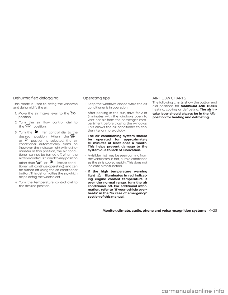 NISSAN NV200 2019  Owners Manual position.
2. Turn the air flow control dial to
the
position.
3. Turn the
fan control dial to the
desired position. When the
orposition is selected, the air
conditioner automatically turns on
(however,