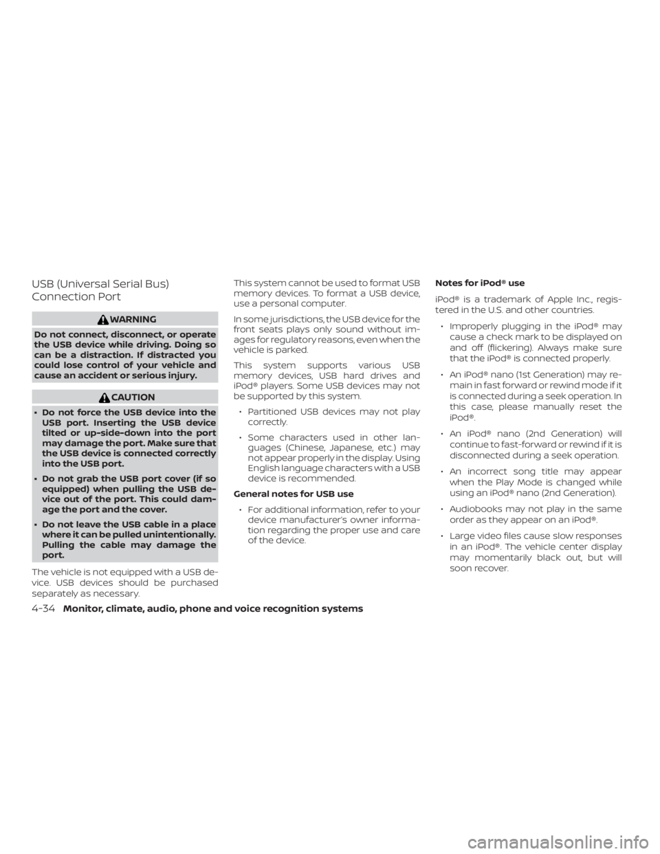 NISSAN NV200 2019  Owners Manual CAUTION
 Do not force the USB device into the
USB port. Inserting the USB device
tilted or up-side-down into the port
may damage the port. Make sure that
the USB device is connected correctly
into th