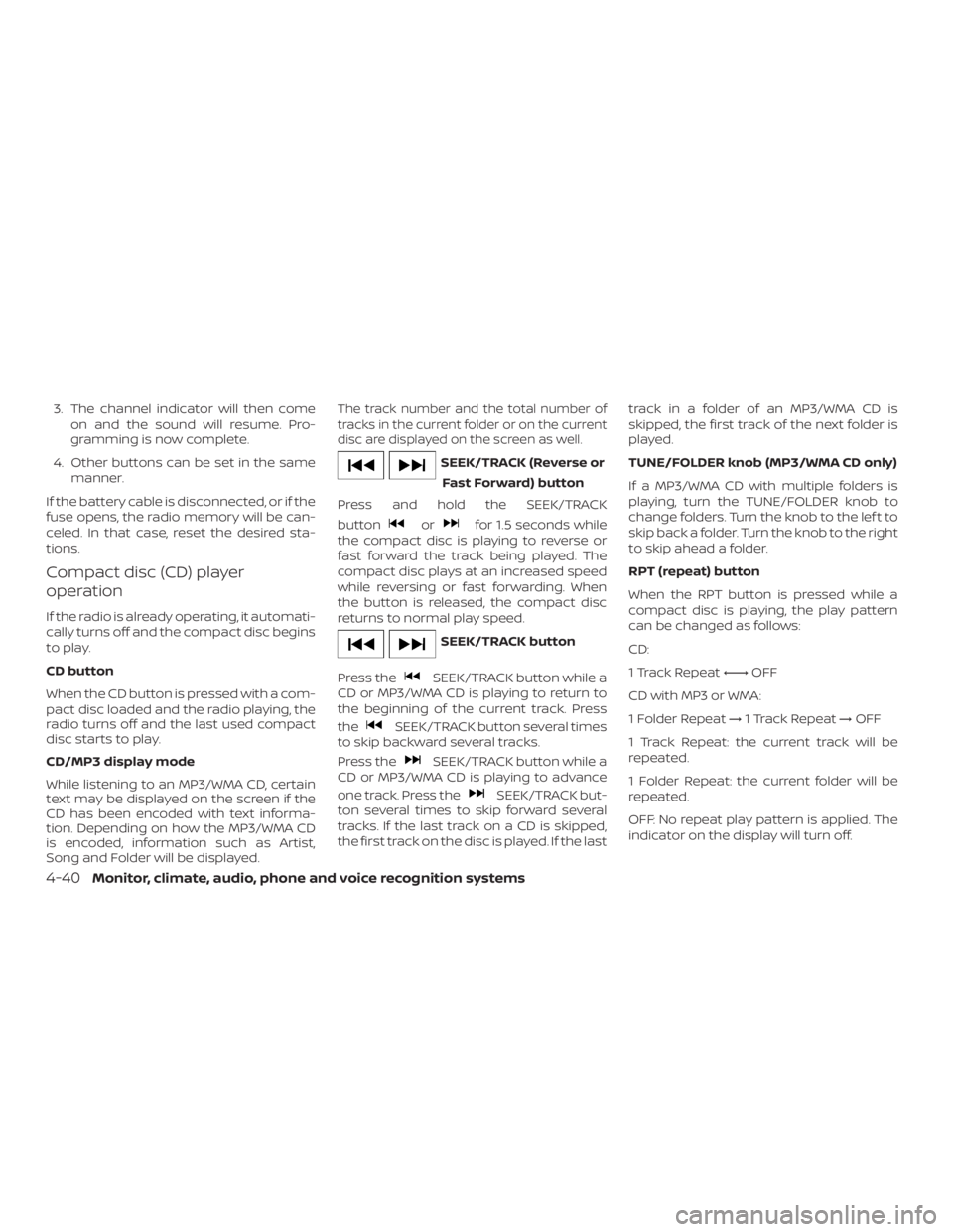 NISSAN NV200 2019  Owners Manual orfor 1.5 seconds while
the compact disc is playing to reverse or
fast forward the track being played. The
compact disc plays at an increased speed
while reversing or fast forwarding. When
the button 