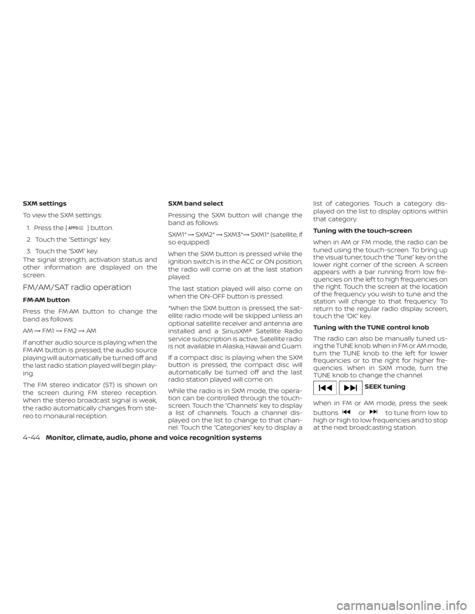 NISSAN NV200 2019  Owners Manual ] button.
2. Touch the  key.
3. Touch the  key.
The signal strength, activation status and
other information are displayed on the
screen.
FM/AM/SAT radio operation
FM·AM button
Press the FM·AM butto