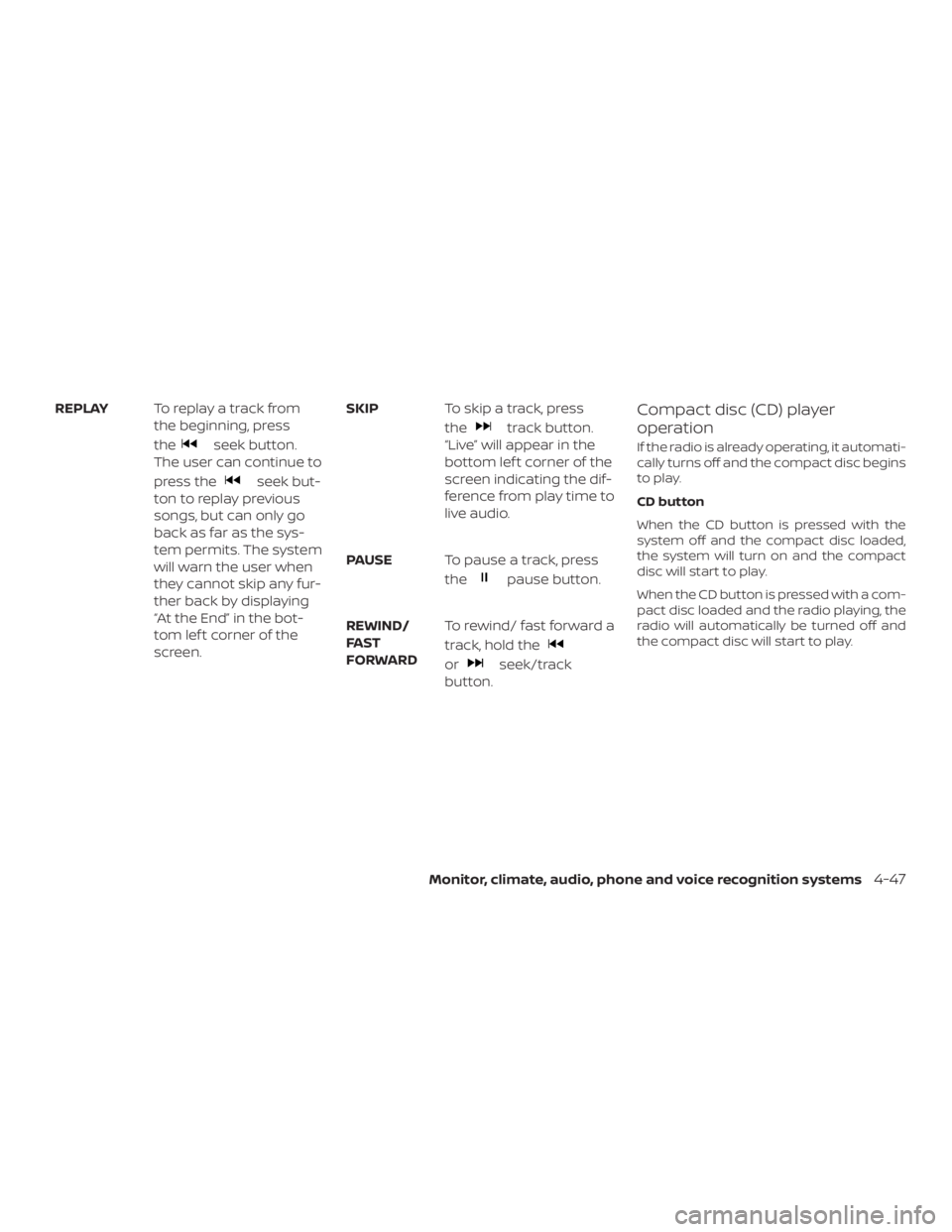 NISSAN NV200 2019  Owners Manual seek button.
The user can continue to
press the
seek but-
ton to replay previous
songs, but can only go
back as far as the sys-
tem permits. The system
will warn the user when
they cannot skip any fur