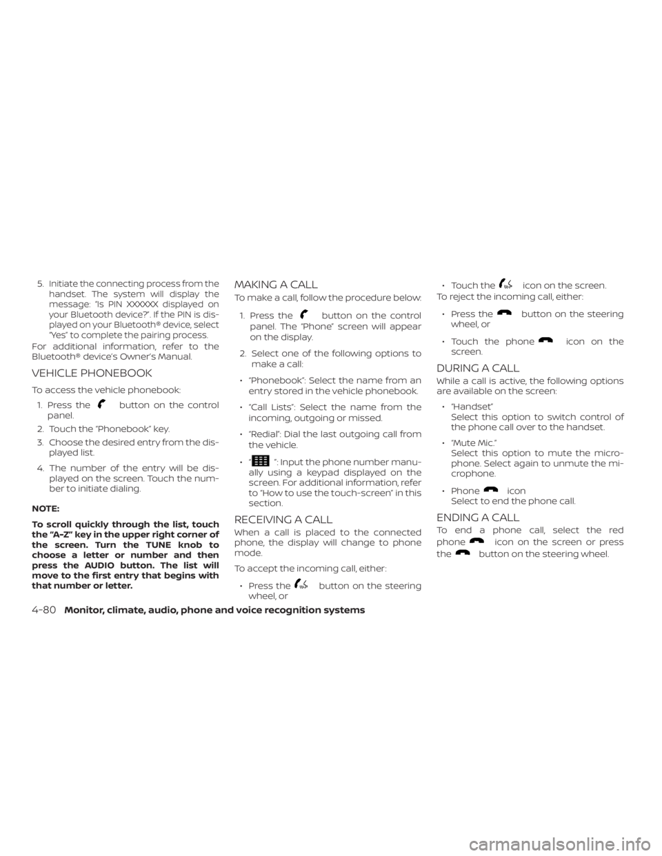 NISSAN NV200 2019  Owners Manual button on the control
panel.
2. Touch the  key.
3. Choose the desired entry from the dis-
played list.
4. The number of the entry will be dis-
played on the screen. Touch the num-
ber to initiate dial