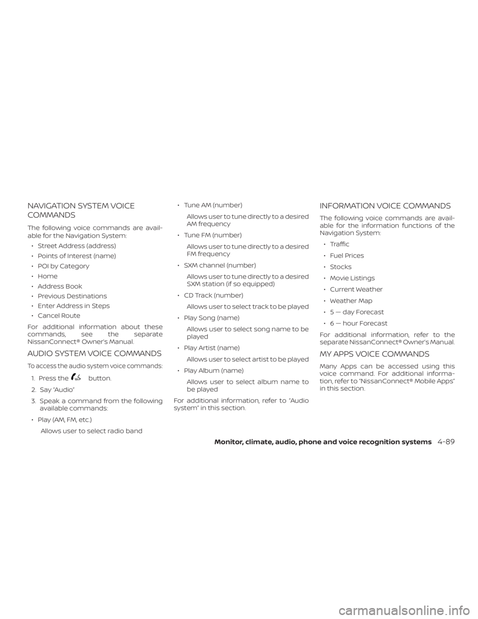 NISSAN NV200 2019  Owners Manual button.
2. Say 
3. Speak a command from the following
available commands:
 Play (AM, FM, etc.)
Allows user to select radio band Tune AM (number)
Allows user to tune directly to a desired
AM frequenc