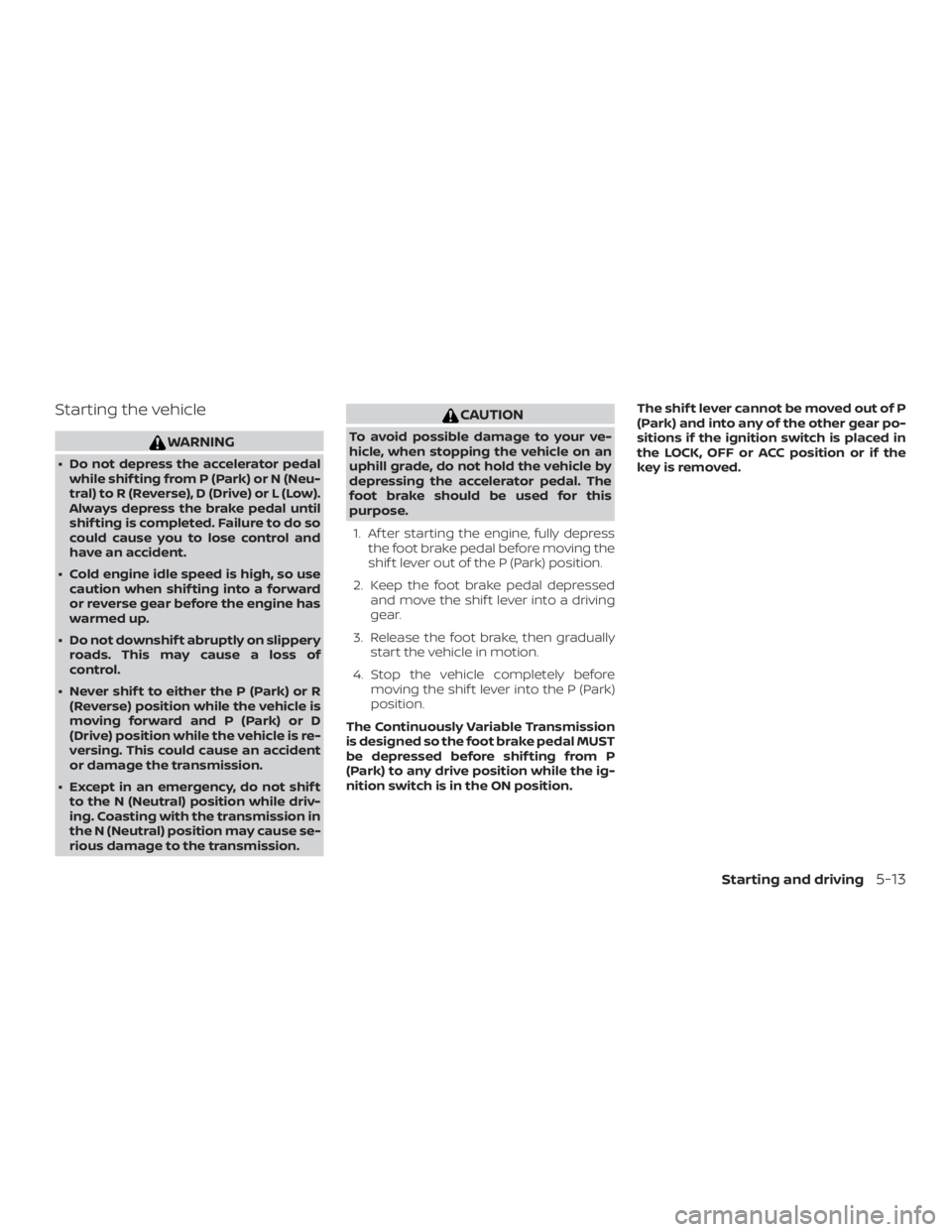 NISSAN NV200 2019  Owners Manual CAUTION
To avoid possible damage to your ve-
hicle, when stopping the vehicle on an
uphill grade, do not hold the vehicle by
depressing the accelerator pedal. The
foot brake should be used for this
pu