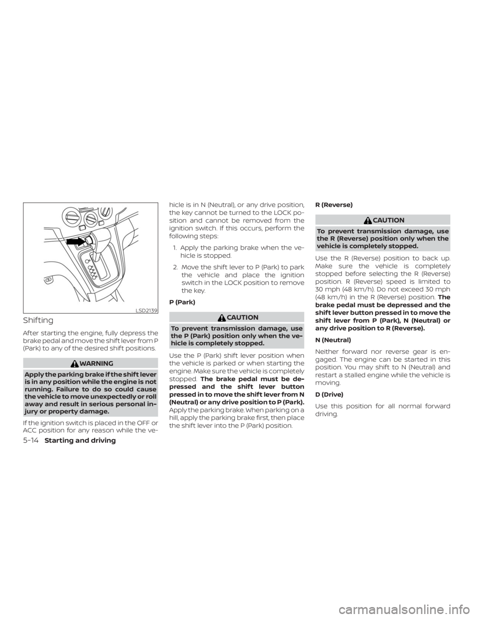 NISSAN NV200 2019  Owners Manual CAUTION
To prevent transmission damage, use
the P (Park) position only when the ve-
hicle is completely stopped.
Use the P (Park) shif t lever position when
the vehicle is parked or when starting the
