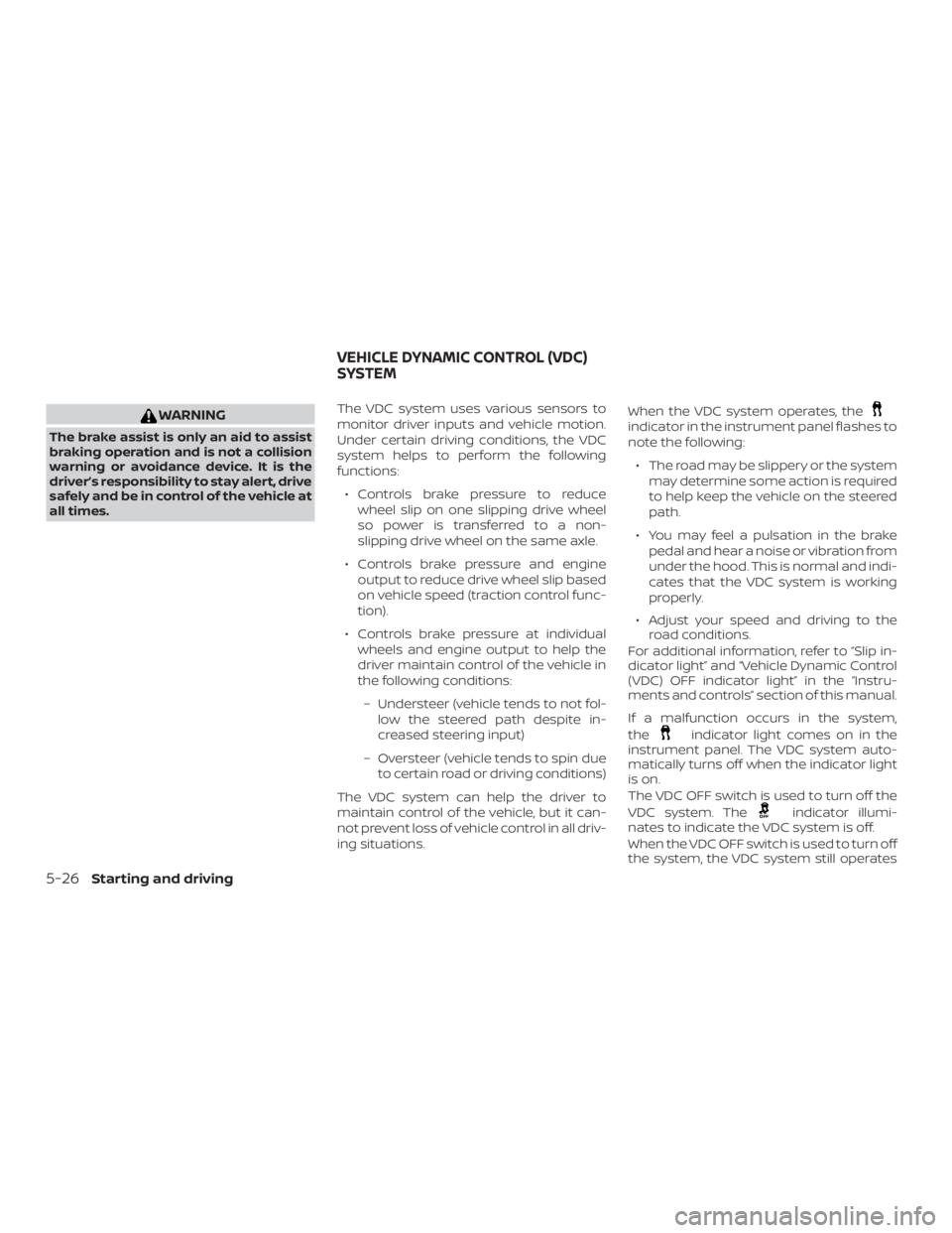 NISSAN NV200 2019  Owners Manual indicator in the instrument panel flashes to
note the following:
 The road may be slippery or the system
may determine some action is required
to help keep the vehicle on the steered
path.
 You may 