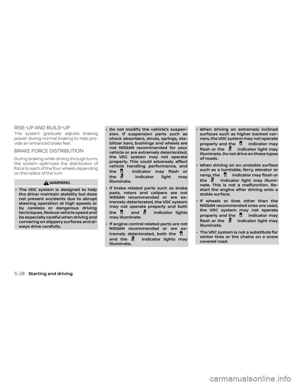 NISSAN NV200 2019  Owners Manual indicator may flash or
the
indicator light may
illuminate.
 If brake related parts such as brake
pads, rotors and calipers are not
NISSAN recommended or are ex-
tremely deteriorated, the VDC system
m