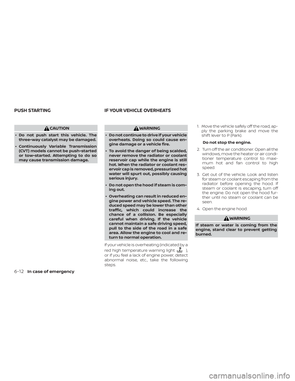 NISSAN NV200 2019  Owners Manual WARNING
 Do not continue to drive if your vehicle
overheats. Doing so could cause en-
gine damage or a vehicle fire.
 To avoid the danger of being scalded,
never remove the radiator or coolant
reser