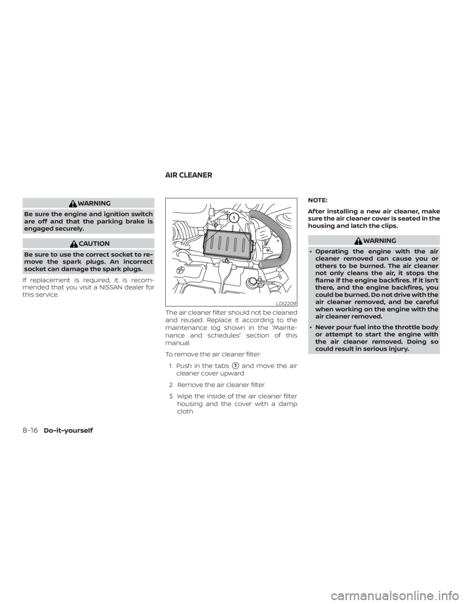 NISSAN NV200 2019  Owners Manual CAUTION
Be sure to use the correct socket to re-
move the spark plugs. An incorrect
socket can damage the spark plugs.
If replacement is required, it is recom-
mended that you visit a NISSAN dealer fo