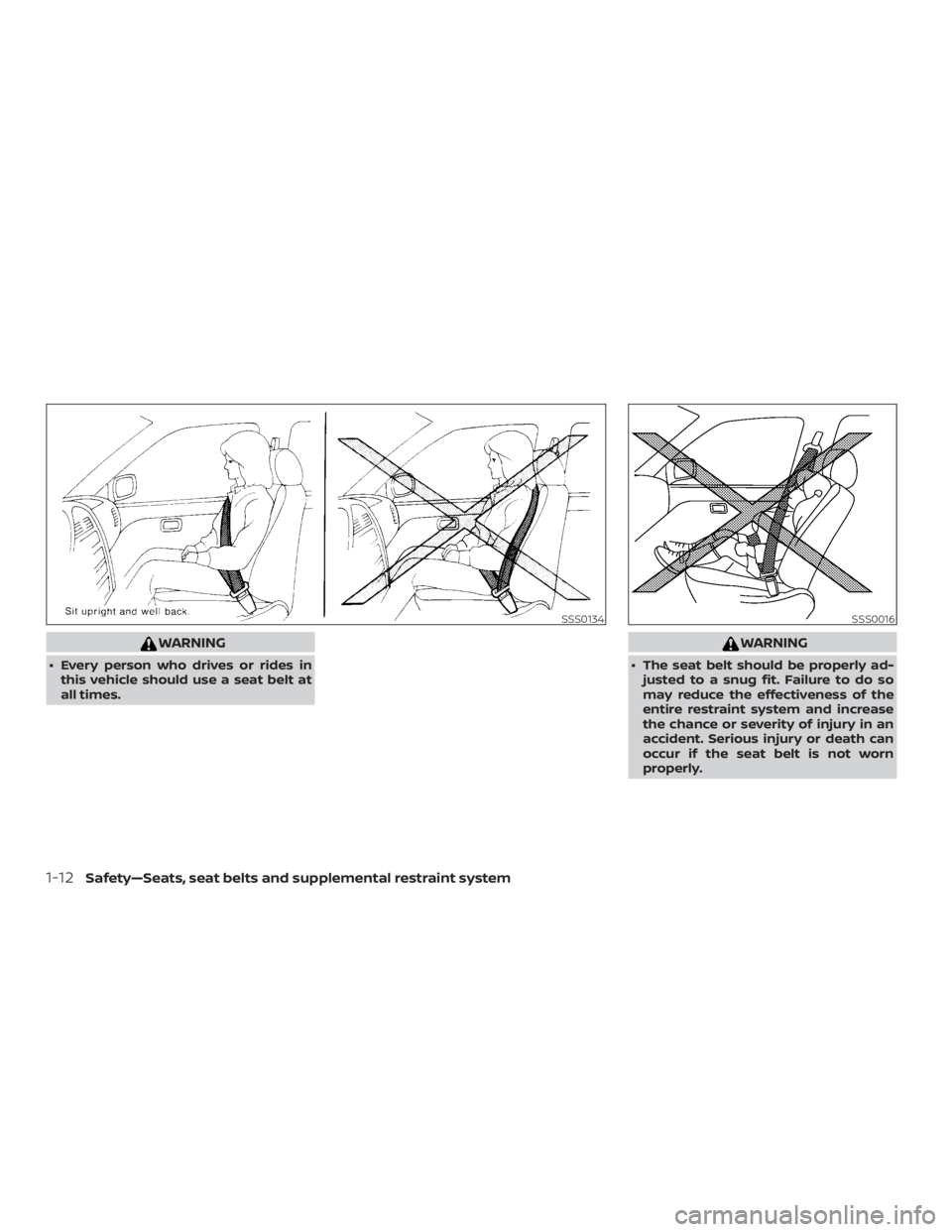 NISSAN NV200 2019 Owners Guide WARNING
 The seat belt should be properly ad-
justed to a snug fit. Failure to do so
may reduce the effectiveness of the
entire restraint system and increase
the chance or severity of injury in an
ac