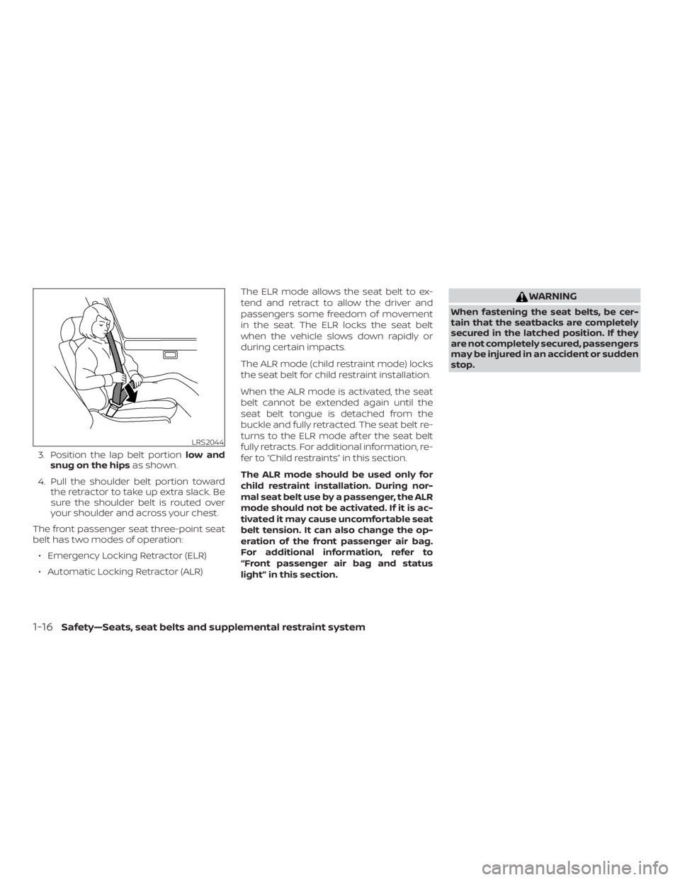NISSAN NV200 2019 Owners Guide WARNING
When fastening the seat belts, be cer-
tain that the seatbacks are completely
secured in the latched position. If they
are not completely secured, passengers
may be injured in an accident or s