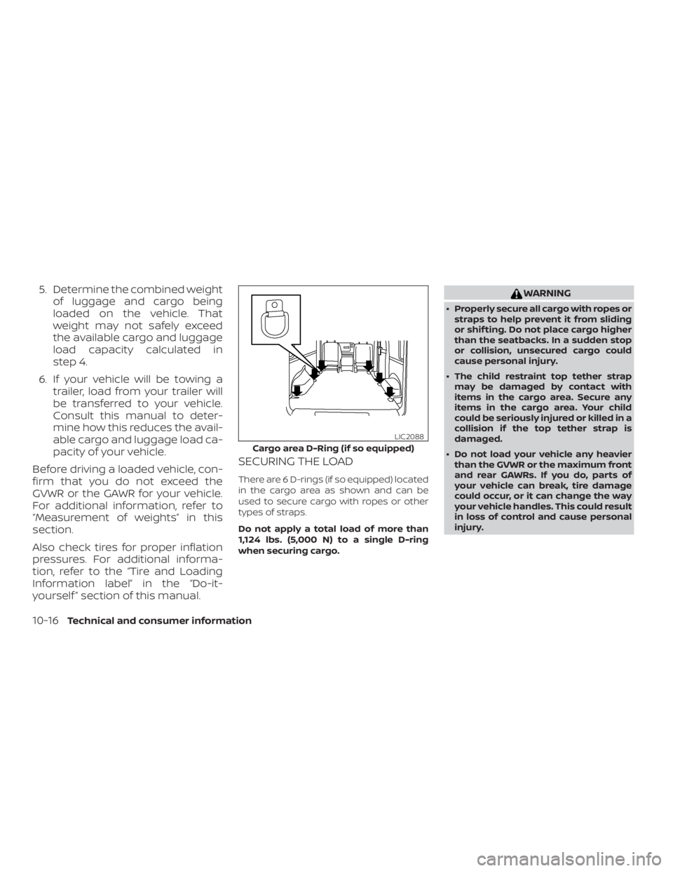 NISSAN NV200 2019  Owners Manual WARNING
 Properly secure all cargo with ropes or
straps to help prevent it from sliding
or shif ting. Do not place cargo higher
than the seatbacks. In a sudden stop
or collision, unsecured cargo coul