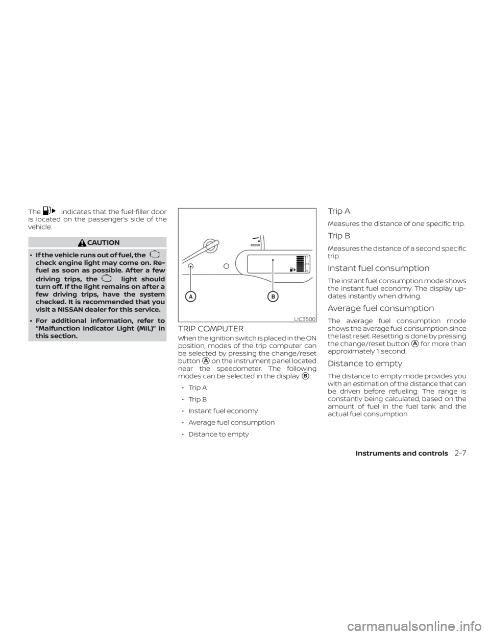 NISSAN NV200 2019  Owners Manual indicates that the fuel-filler door
is located on the  side of the
vehicle.
check engine light may come on. Re-
fuel as soon as possible. Af ter a few
driving trips, the
light should
turn off. If the 