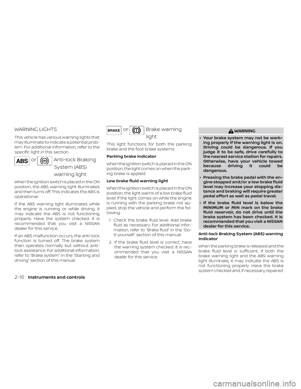 NISSAN NV200 2019  Owners Manual orAnti-lock Braking
System (ABS)
warning light
When the ignition switch is placed in the ON
position, the ABS warning light illuminates
and then turns off. This indicates the ABS is
operational.
If th